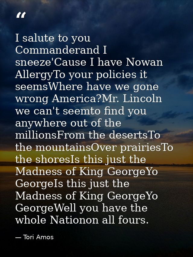I salute to you Commanderand I sneeze'Cause I have Nowan AllergyTo your policies it seemsWhere have we gone wrong Americ — Tori Amos