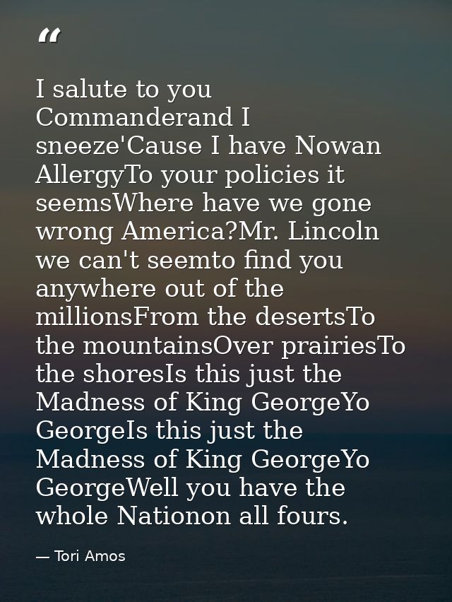 I salute to you Commanderand I sneeze'Cause I have Nowan AllergyTo your policies it seemsWhere have we gone wrong Americ — Tori Amos
