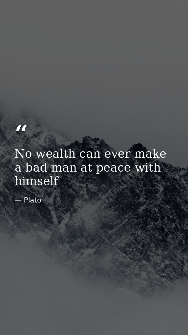 No wealth can ever make a bad man at peace with himself — Plato