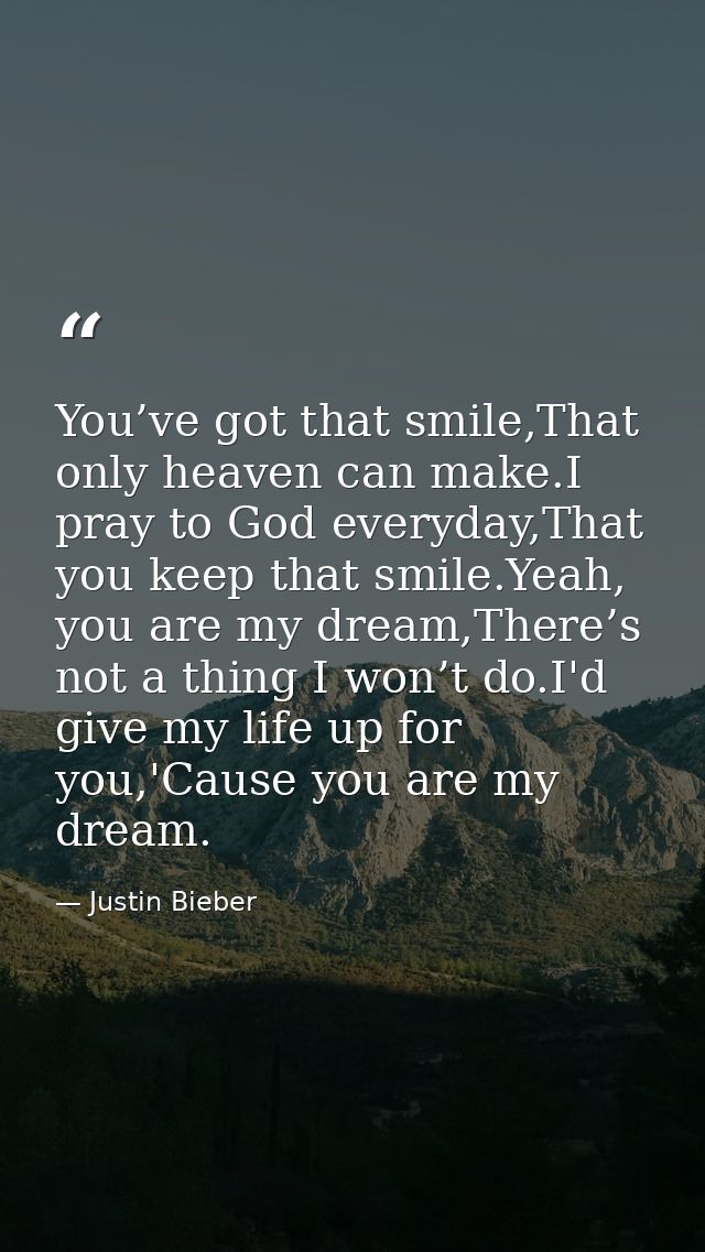 You’ve got that smile,That only heaven can make.I pray to God everyday,That you keep that smile.Yeah, you are my dream,T — Justin Bieber