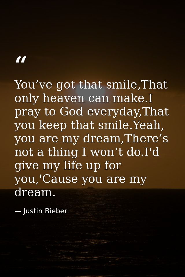 You’ve got that smile,That only heaven can make.I pray to God everyday,That you keep that smile.Yeah, you are my dream,T — Justin Bieber