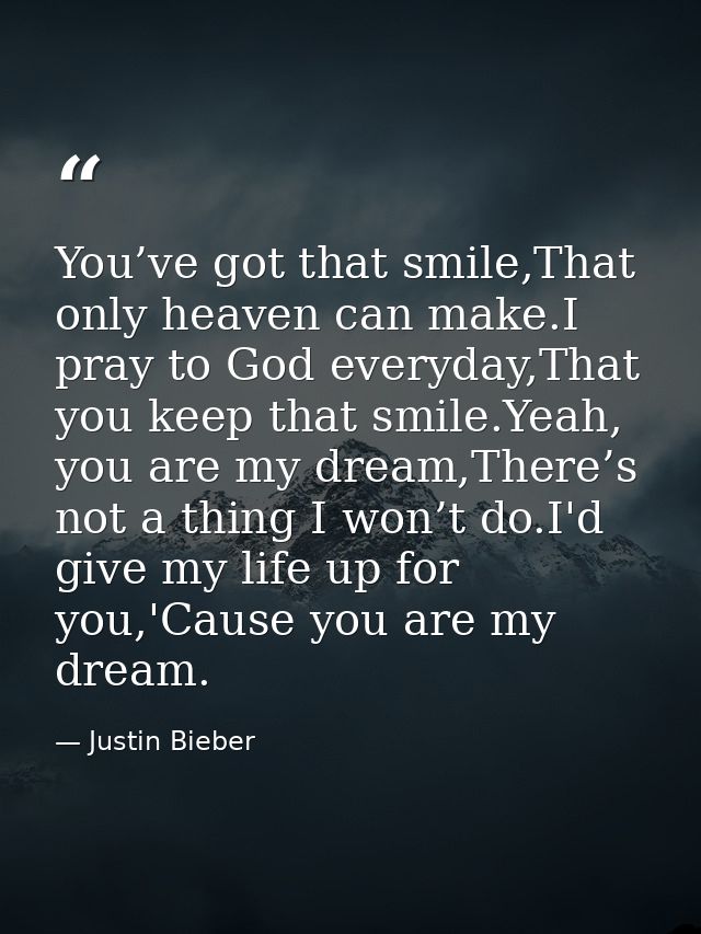 You’ve got that smile,That only heaven can make.I pray to God everyday,That you keep that smile.Yeah, you are my dream,T — Justin Bieber