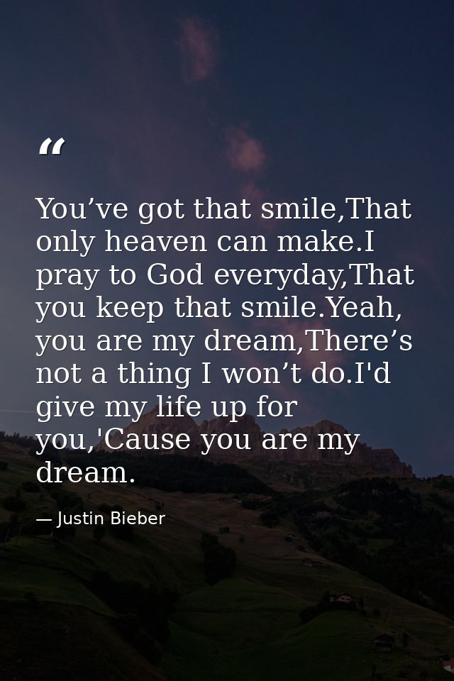 You’ve got that smile,That only heaven can make.I pray to God everyday,That you keep that smile.Yeah, you are my dream,T — Justin Bieber