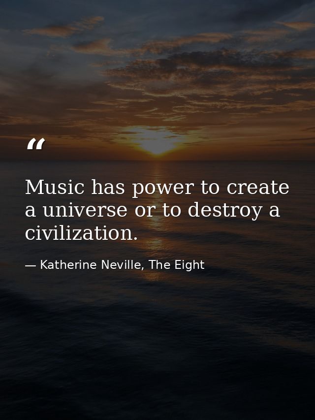 Music has power to create a universe or to destroy a civilization. — Katherine Neville, The Eight
