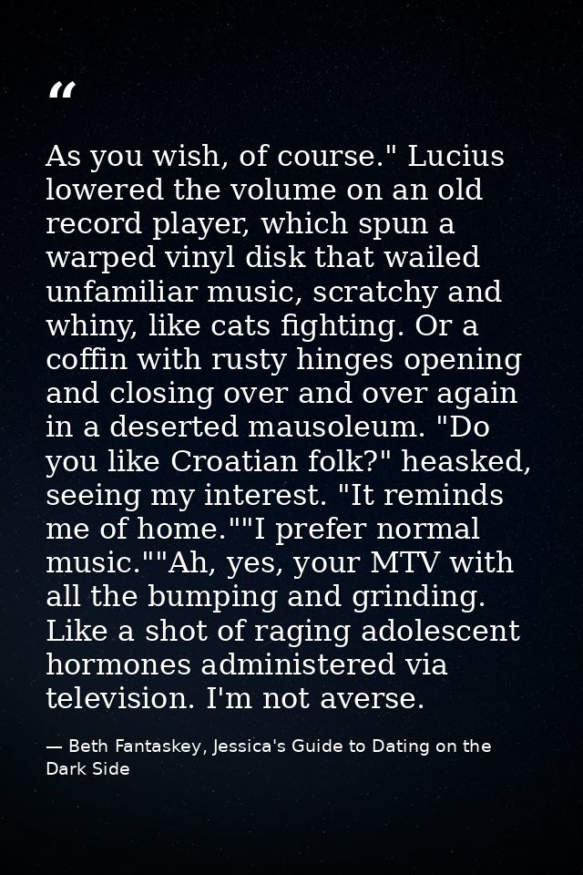 As you wish, of course." Lucius lowered the volume on an old record player, which spun a warped vinyl disk that wailed u — Beth Fantaskey, Jessica's Guide to Dating on the Dark Side