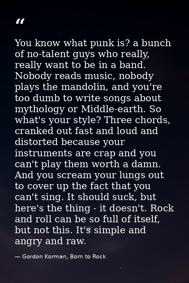 You know what punk is? a bunch of no-talent guys who really, really want to be in a band. Nobody reads music, nobody pla — Gordon Korman, Born to Rock