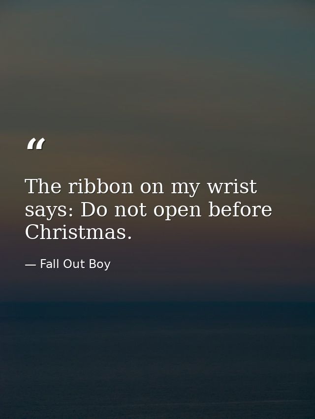 The ribbon on my wrist says: Do not open before Christmas. — Fall Out Boy