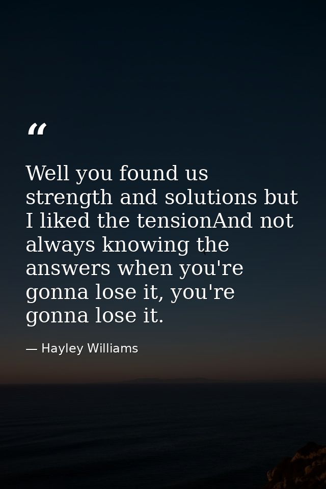 Well you found us strength and solutions but I liked the tensionAnd not always knowing the answers when you're gonna los — Hayley Williams