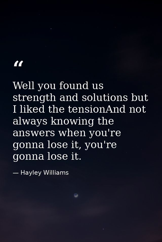 Well you found us strength and solutions but I liked the tensionAnd not always knowing the answers when you're gonna los — Hayley Williams
