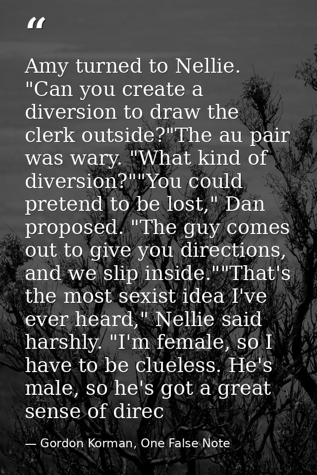 Amy turned to Nellie. "Can you create a diversion to draw the clerk outside?"The au pair was wary. "What kind of diversi — Gordon Korman, One False Note