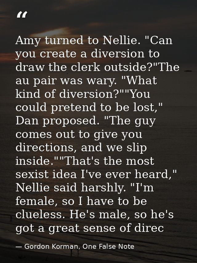Amy turned to Nellie. "Can you create a diversion to draw the clerk outside?"The au pair was wary. "What kind of diversi — Gordon Korman, One False Note