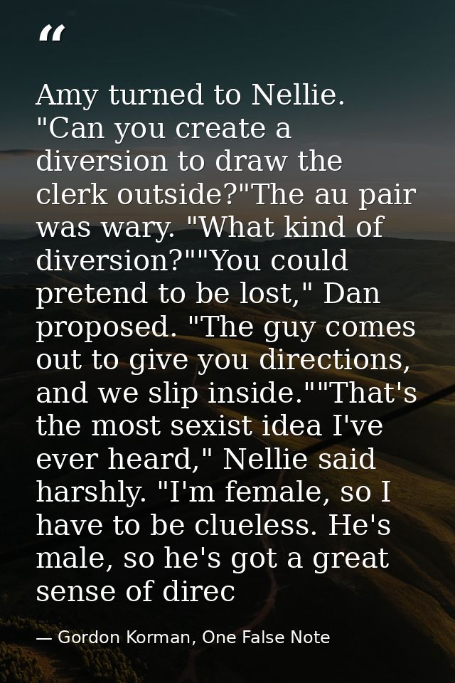 Amy turned to Nellie. "Can you create a diversion to draw the clerk outside?"The au pair was wary. "What kind of diversi — Gordon Korman, One False Note
