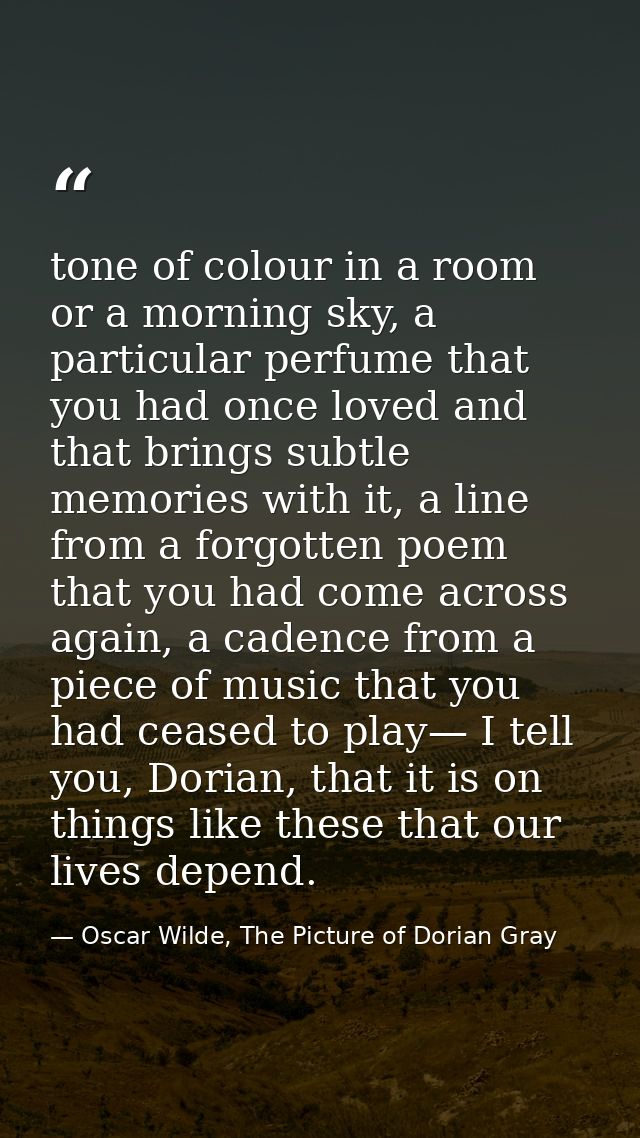 tone of colour in a room or a morning sky, a particular perfume that you had once loved and that brings subtle memories  — Oscar Wilde, The Picture of Dorian Gray