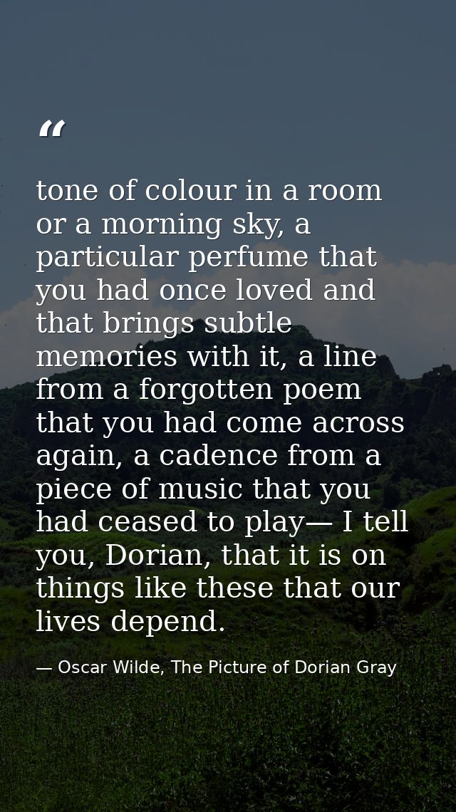 tone of colour in a room or a morning sky, a particular perfume that you had once loved and that brings subtle memories  — Oscar Wilde, The Picture of Dorian Gray