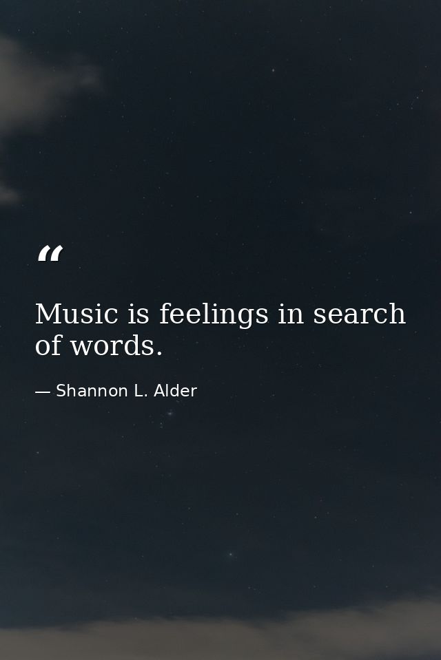 Music is feelings in search of words. — Shannon L. Alder