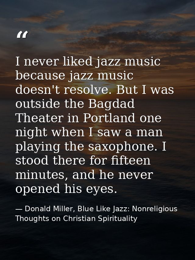 I never liked jazz music because jazz music doesn't resolve. But I was outside the Bagdad Theater in Portland one night  — Donald Miller, Blue Like Jazz: Nonreligious Thoughts on Christian Spirituality