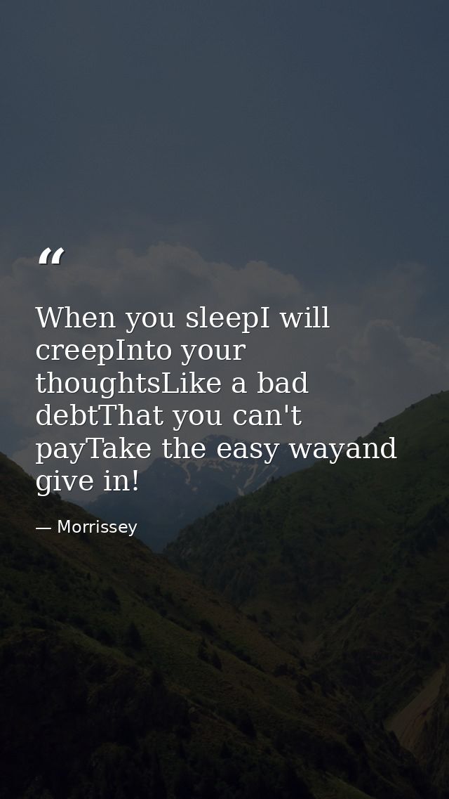 When you sleepI will creepInto your thoughtsLike a bad debtThat you can't payTake the easy wayand give in! — Morrissey