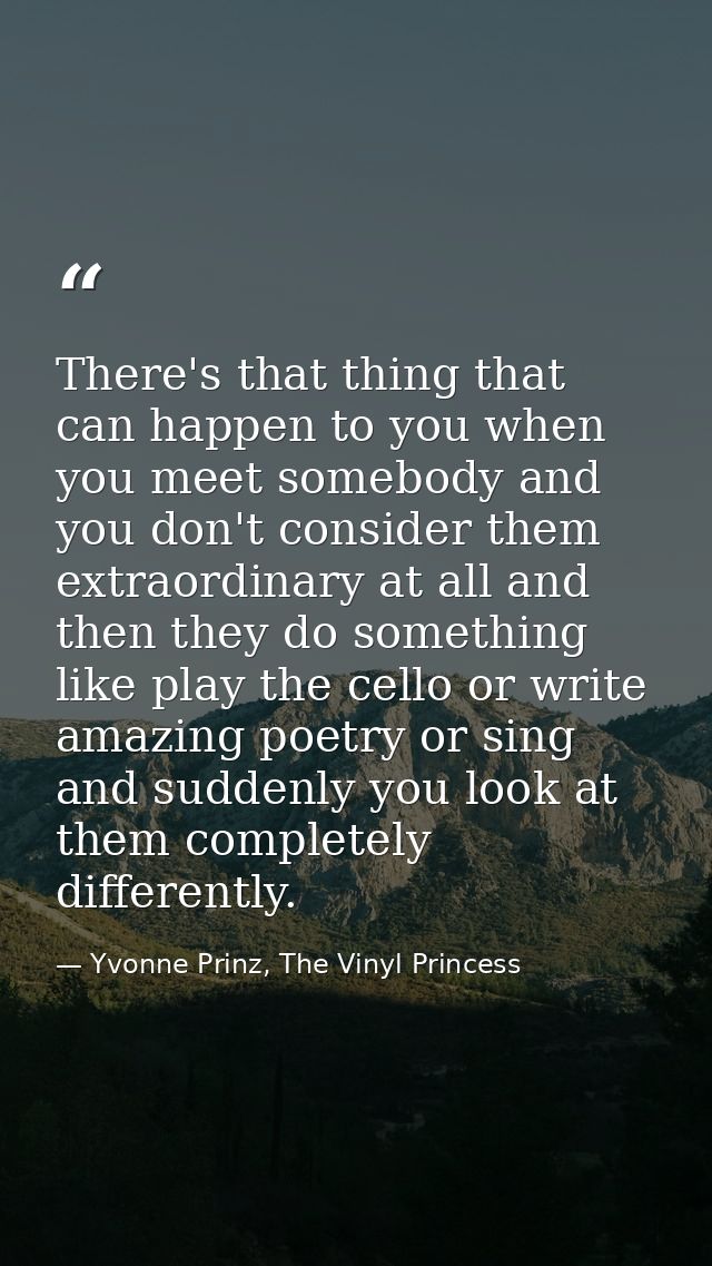 There's that thing that can happen to you when you meet somebody and you don't consider them extraordinary at all and th — Yvonne Prinz, The Vinyl Princess