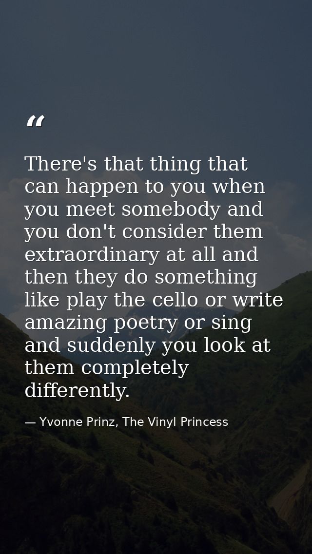 There's that thing that can happen to you when you meet somebody and you don't consider them extraordinary at all and th — Yvonne Prinz, The Vinyl Princess