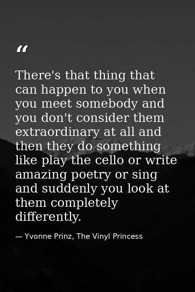 There's that thing that can happen to you when you meet somebody and you don't consider them extraordinary at all and th — Yvonne Prinz, The Vinyl Princess