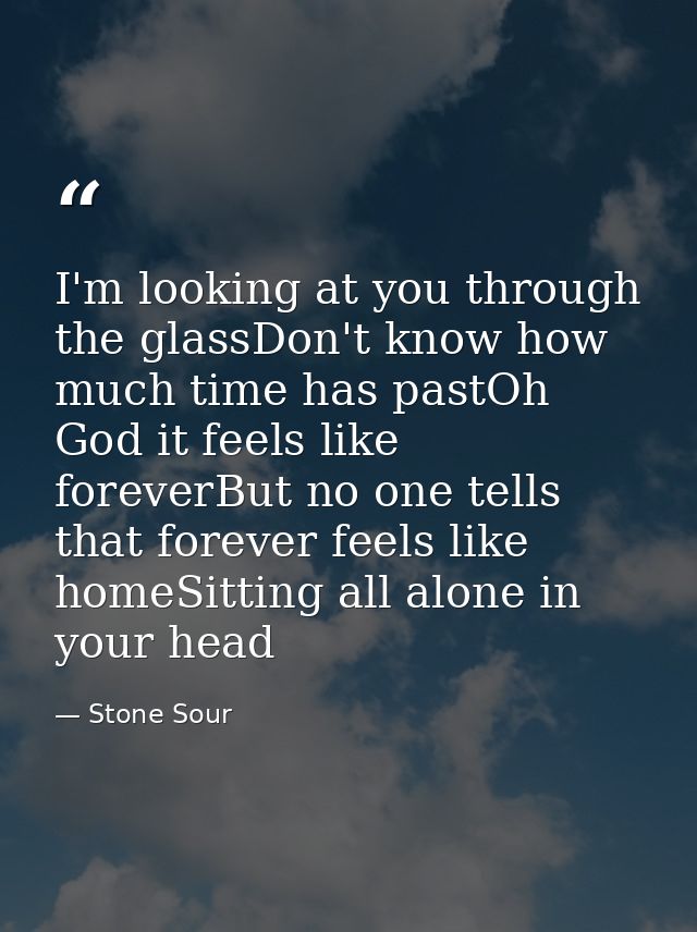 I'm looking at you through the glassDon't know how much time has pastOh God it feels like foreverBut no one tells that f — Stone Sour