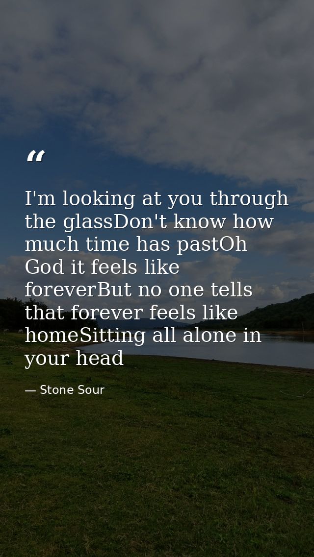 I'm looking at you through the glassDon't know how much time has pastOh God it feels like foreverBut no one tells that f — Stone Sour