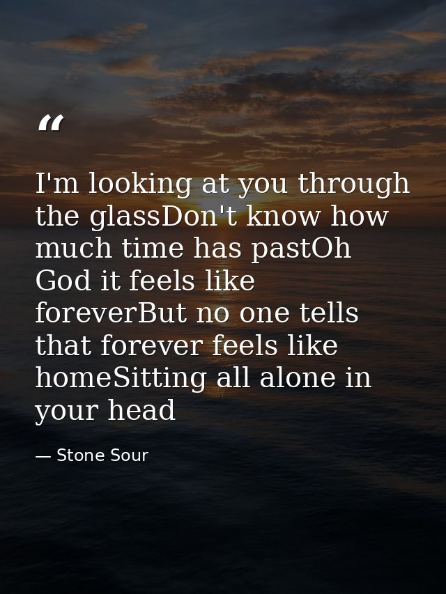 I'm looking at you through the glassDon't know how much time has pastOh God it feels like foreverBut no one tells that f — Stone Sour
