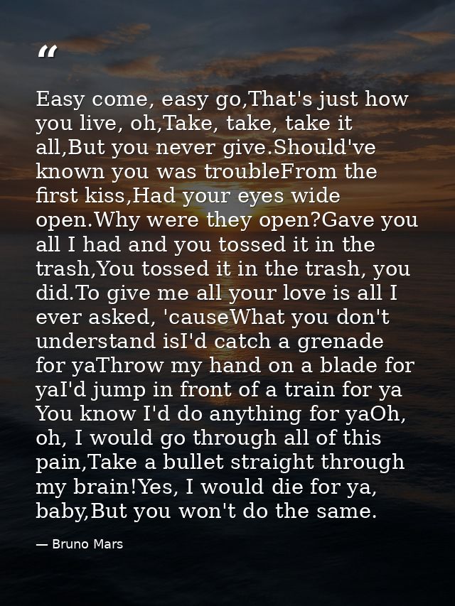 Easy come, easy go,That's just how you live, oh,Take, take, take it all,But you never give.Should've known you was troub — Bruno Mars