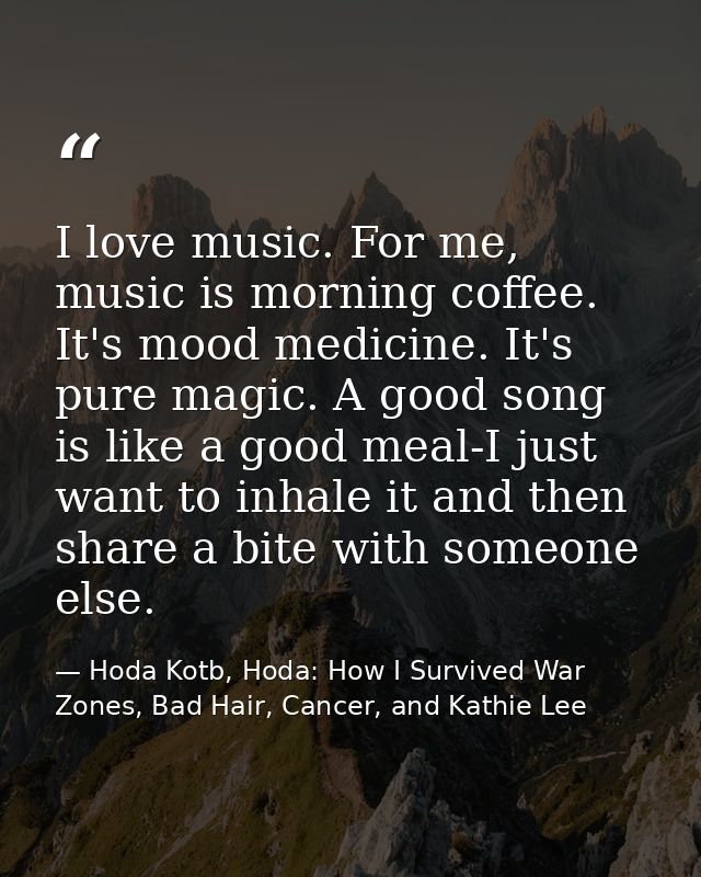I love music. For me, music is morning coffee. It's mood medicine. It's pure magic. A good song is like a good meal-I ju — Hoda Kotb, Hoda: How I Survived War Zones, Bad Hair, Cancer, and Kathie Lee