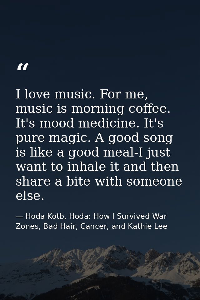 I love music. For me, music is morning coffee. It's mood medicine. It's pure magic. A good song is like a good meal-I ju — Hoda Kotb, Hoda: How I Survived War Zones, Bad Hair, Cancer, and Kathie Lee