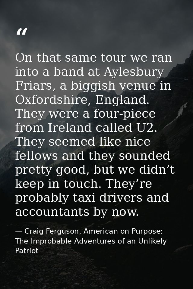 On that same tour we ran into a band at Aylesbury Friars, a biggish venue in Oxfordshire, England. They were a four-piec — Craig Ferguson, American on Purpose: The Improbable Adventures of an Unlikely Patriot