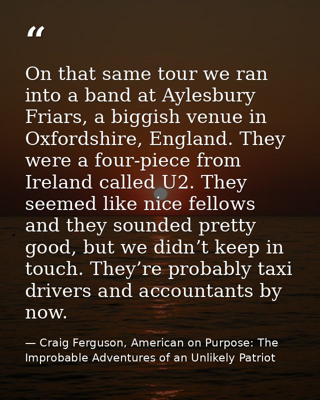 On that same tour we ran into a band at Aylesbury Friars, a biggish venue in Oxfordshire, England. They were a four-piec — Craig Ferguson, American on Purpose: The Improbable Adventures of an Unlikely Patriot
