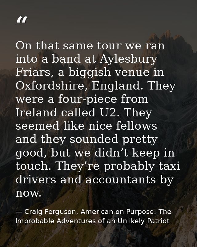 On that same tour we ran into a band at Aylesbury Friars, a biggish venue in Oxfordshire, England. They were a four-piec — Craig Ferguson, American on Purpose: The Improbable Adventures of an Unlikely Patriot