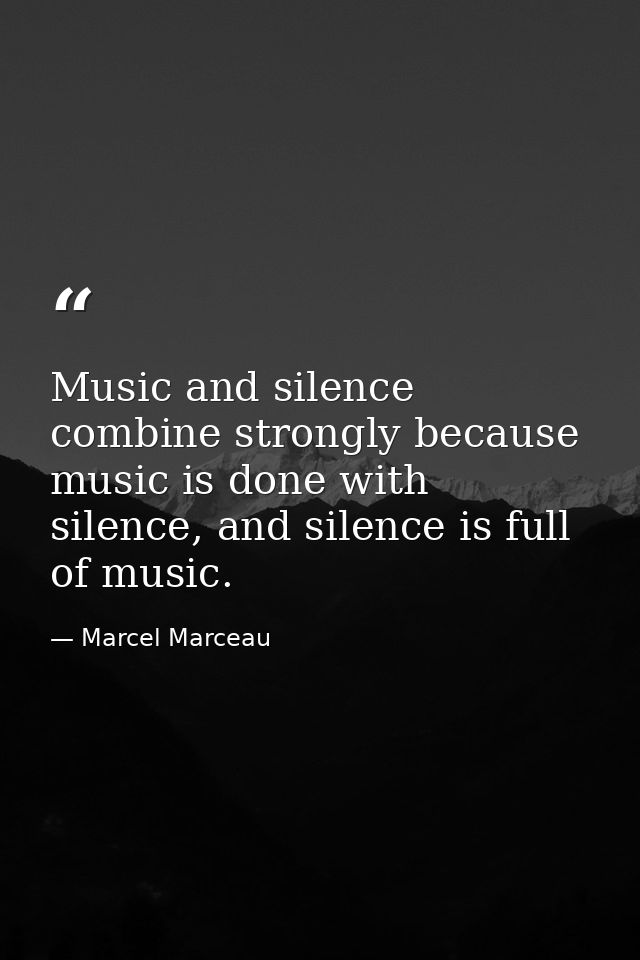Music and silence combine strongly because music is done with silence, and silence is full of music. — Marcel Marceau