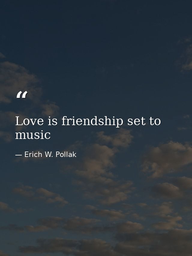 Love is friendship set to music — Erich W. Pollak