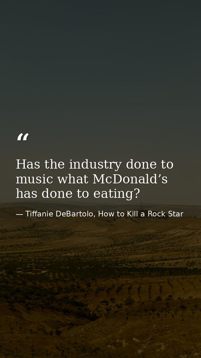 Has the industry done to music what McDonald’s has done to eating? — Tiffanie DeBartolo, How to Kill a Rock Star