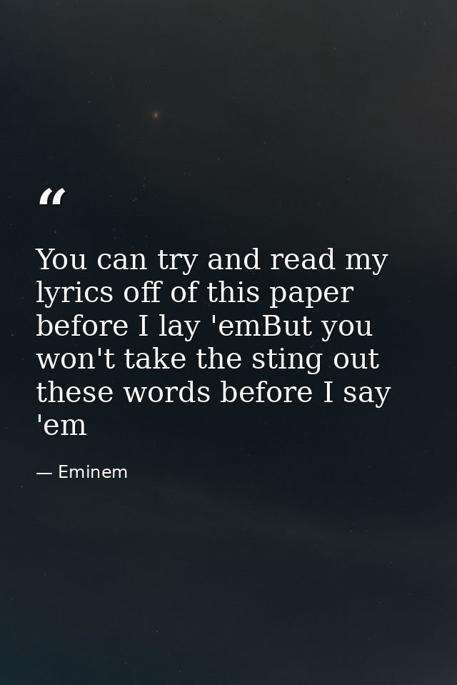 You can try and read my lyrics off of this paper before I lay 'emBut you won't take the sting out these words before I s — Eminem