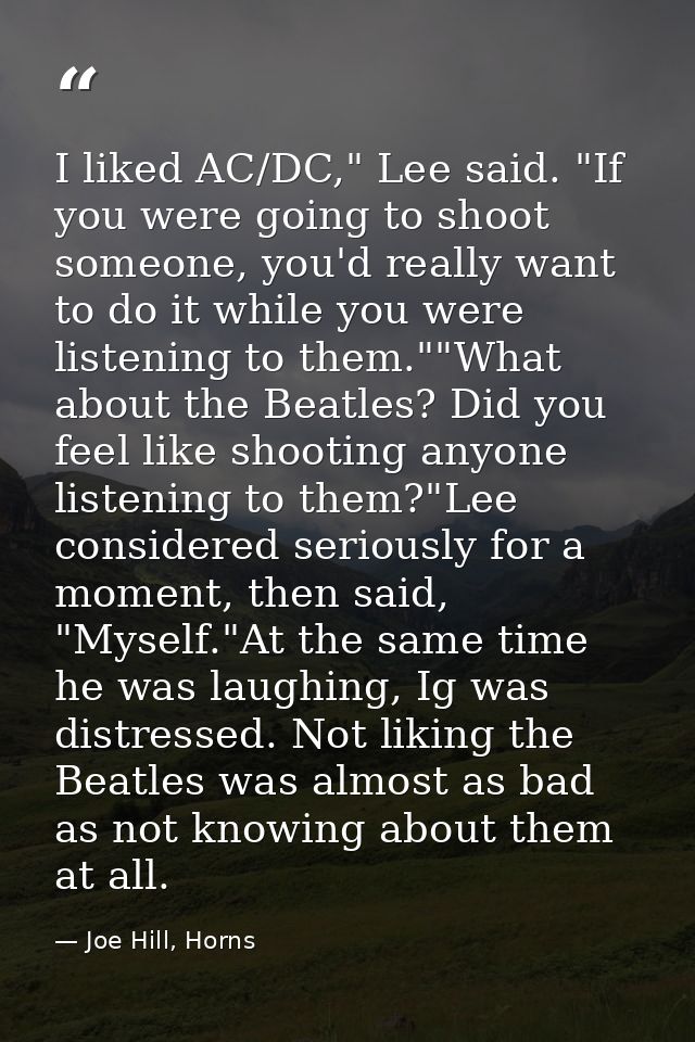 I liked AC/DC," Lee said. "If you were going to shoot someone, you'd really want to do it while you were listening to th — Joe Hill, Horns