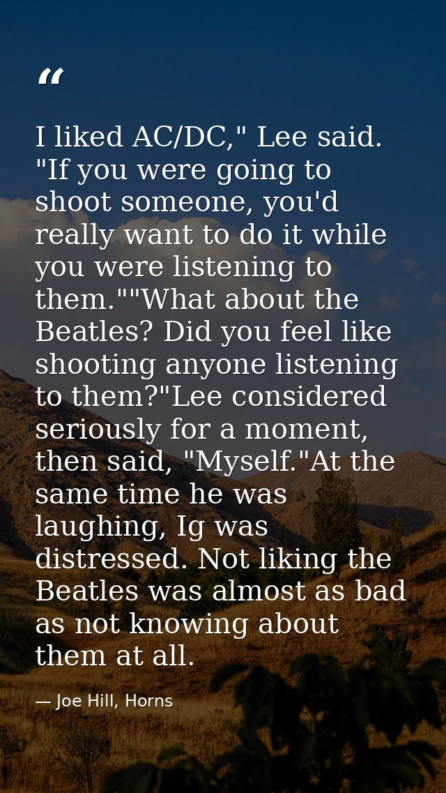 I liked AC/DC," Lee said. "If you were going to shoot someone, you'd really want to do it while you were listening to th — Joe Hill, Horns