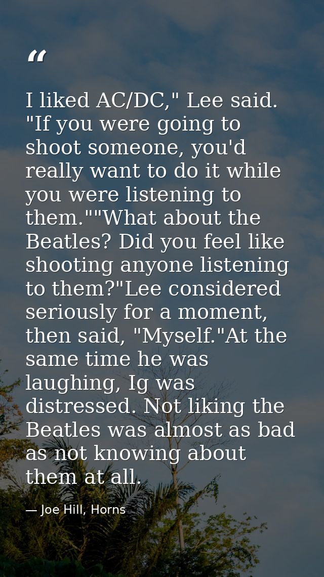 I liked AC/DC," Lee said. "If you were going to shoot someone, you'd really want to do it while you were listening to th — Joe Hill, Horns
