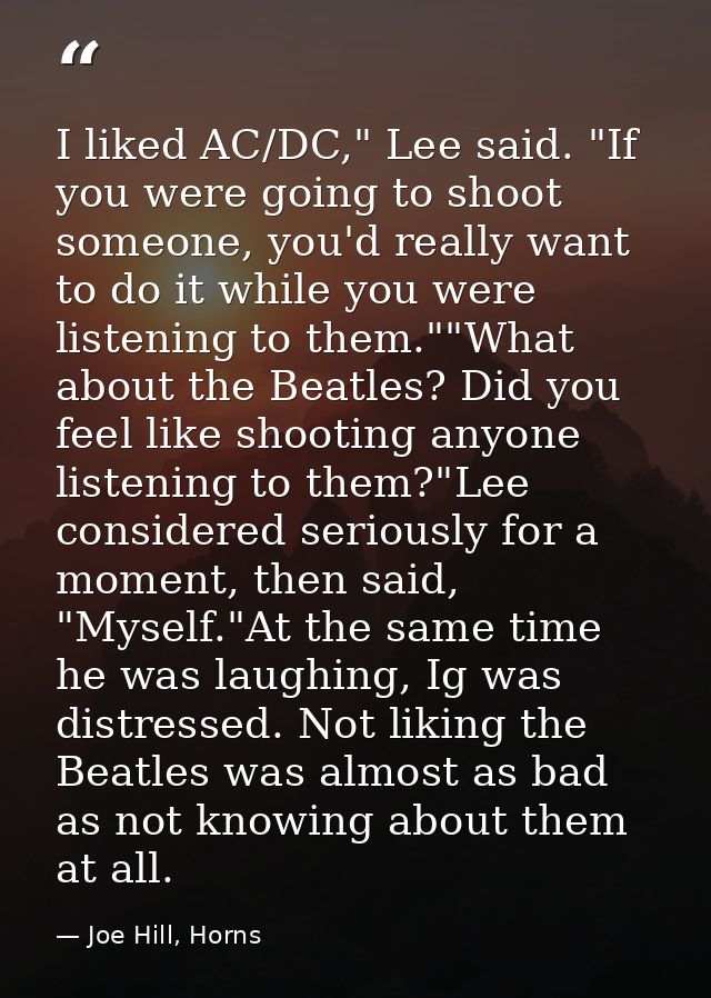 I liked AC/DC," Lee said. "If you were going to shoot someone, you'd really want to do it while you were listening to th — Joe Hill, Horns