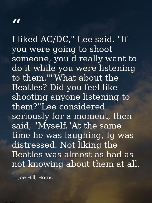 I liked AC/DC," Lee said. "If you were going to shoot someone, you'd really want to do it while you were listening to th — Joe Hill, Horns
