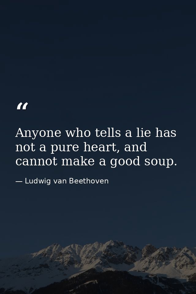 Anyone who tells a lie has not a pure heart, and cannot make a good soup. — Ludwig van Beethoven