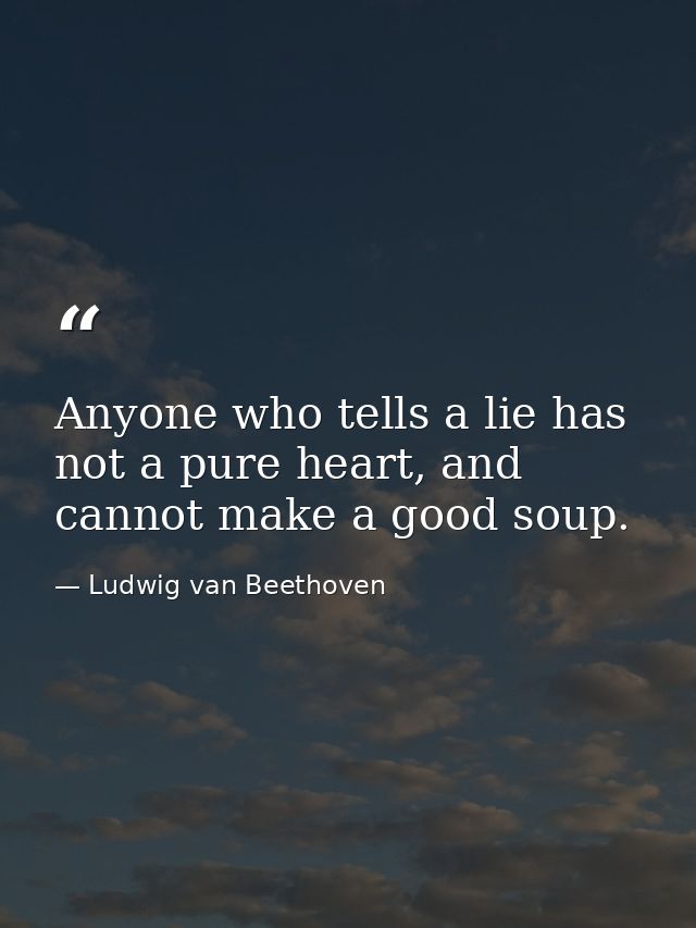 Anyone who tells a lie has not a pure heart, and cannot make a good soup. — Ludwig van Beethoven