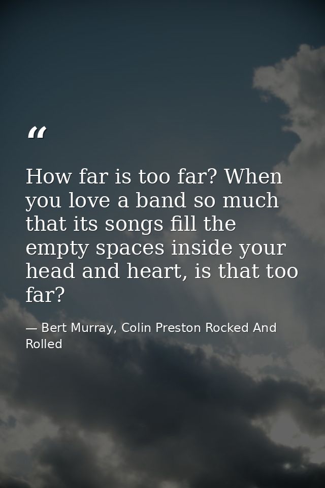 How far is too far? When you love a band so much that its songs fill the empty spaces inside your head and heart, is tha — Bert Murray, Colin Preston Rocked And Rolled