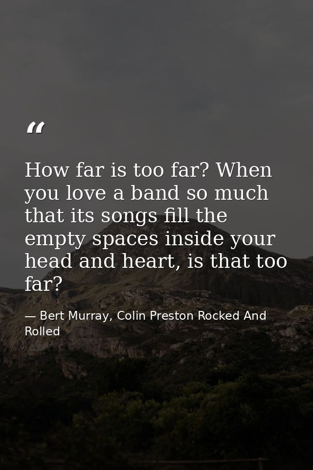 How far is too far? When you love a band so much that its songs fill the empty spaces inside your head and heart, is tha — Bert Murray, Colin Preston Rocked And Rolled