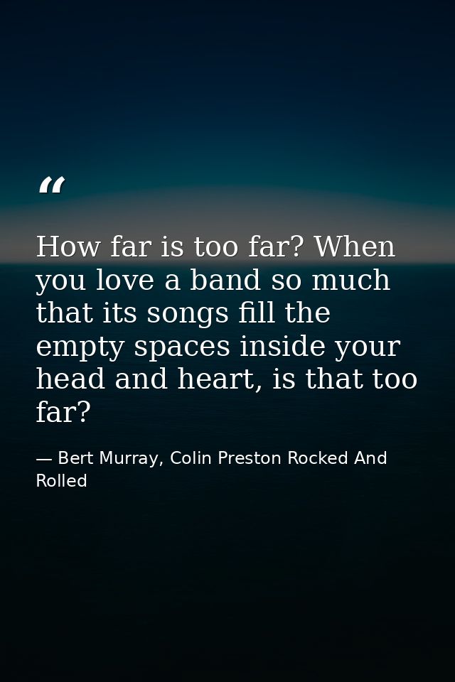 How far is too far? When you love a band so much that its songs fill the empty spaces inside your head and heart, is tha — Bert Murray, Colin Preston Rocked And Rolled