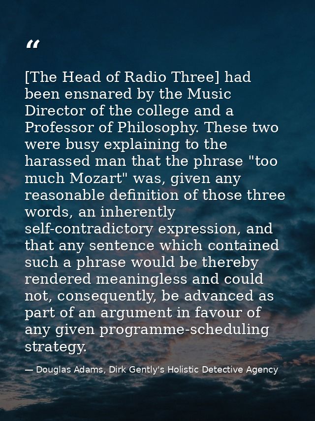 [The Head of Radio Three] had been ensnared by the Music Director of the college and a Professor of Philosophy. These tw — Douglas Adams, Dirk Gently's Holistic Detective Agency