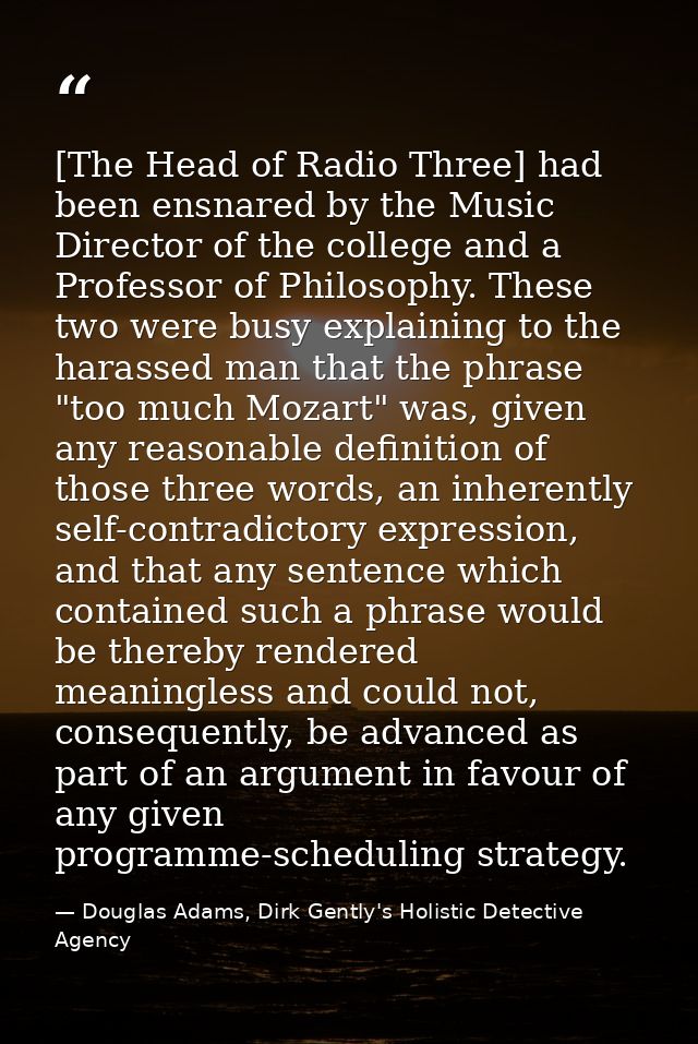 [The Head of Radio Three] had been ensnared by the Music Director of the college and a Professor of Philosophy. These tw — Douglas Adams, Dirk Gently's Holistic Detective Agency