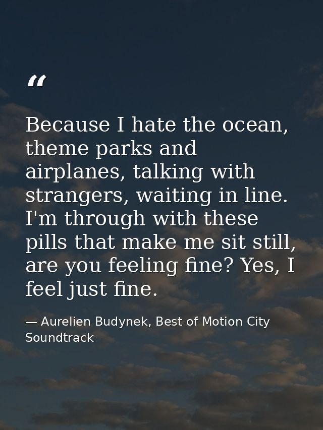 Because I hate the ocean, theme parks and airplanes, talking with strangers, waiting in line. I'm through with these pil — Aurelien Budynek, Best of Motion City Soundtrack